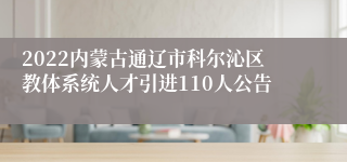 2022内蒙古通辽市科尔沁区教体系统人才引进110人公告