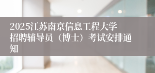2025江苏南京信息工程大学招聘辅导员（博士）考试安排通知