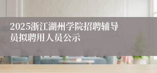 2025浙江湖州学院招聘辅导员拟聘用人员公示