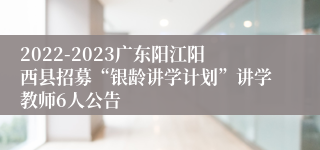 2022-2023广东阳江阳西县招募“银龄讲学计划”讲学教师6人公告