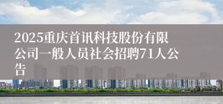 2025重庆首讯科技股份有限公司一般人员社会招聘71人公告