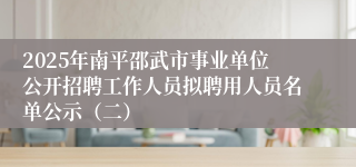 2025年南平邵武市事业单位公开招聘工作人员拟聘用人员名单公示（二）
