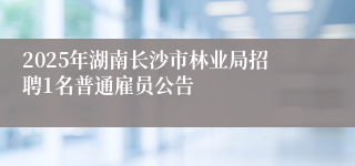 2025年湖南长沙市林业局招聘1名普通雇员公告