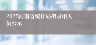 2025河南省统计局拟录用人员公示