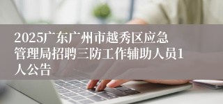 2025广东广州市越秀区应急管理局招聘三防工作辅助人员1人公告