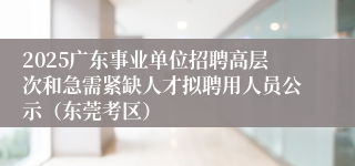 2025广东事业单位招聘高层次和急需紧缺人才拟聘用人员公示（东莞考区）