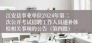 江安县事业单位2024年第二次公开考试招聘工作人员递补体检相关事项的公告（第四批）