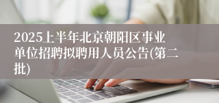 2025上半年北京朝阳区事业单位招聘拟聘用人员公告(第二批)
