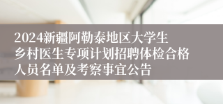2024新疆阿勒泰地区大学生乡村医生专项计划招聘体检合格人员名单及考察事宜公告