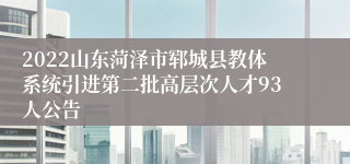 2022山东菏泽市郓城县教体系统引进第二批高层次人才93人公告