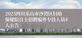 2025四川乐山市沙湾区妇幼保健院自主招聘编外专技人员4人公告