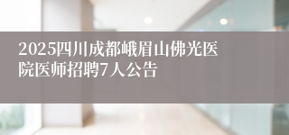 2025四川成都峨眉山佛光医院医师招聘7人公告