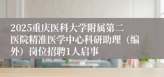 2025重庆医科大学附属第二医院精准医学中心科研助理（编外）岗位招聘1人启事