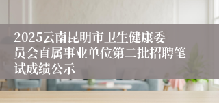 2025云南昆明市卫生健康委员会直属事业单位第二批招聘笔试成绩公示