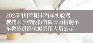 2025四川绵阳市汽车实验驾驶技术学校股份有限公司招聘小车教练员岗位拟录用人员公示