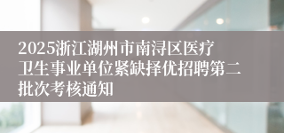 2025浙江湖州市南浔区医疗卫生事业单位紧缺择优招聘第二批次考核通知