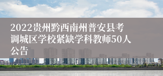 2022贵州黔西南州普安县考调城区学校紧缺学科教师50人公告