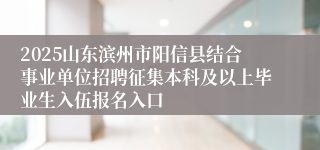 2025山东滨州市阳信县结合事业单位招聘征集本科及以上毕业生入伍报名入口