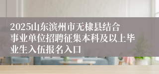 2025山东滨州市无棣县结合事业单位招聘征集本科及以上毕业生入伍报名入口