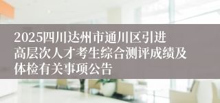 2025四川达州市通川区引进高层次人才考生综合测评成绩及体检有关事项公告