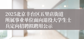 2025北京丰台区五里店街道所属事业单位面向退役大学生士兵定向招聘拟聘用公示