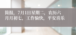 简报，7月1日星期二，农历六月月初七，工作愉快，平安喜乐