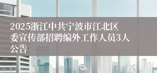 2025浙江中共宁波市江北区委宣传部招聘编外工作人员3人公告