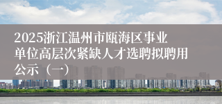 2025浙江温州市瓯海区事业单位高层次紧缺人才选聘拟聘用公示（一）