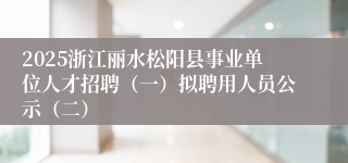 2025浙江丽水松阳县事业单位人才招聘（一）拟聘用人员公示（二）