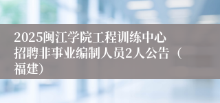 2025闽江学院工程训练中心招聘非事业编制人员2人公告（福建）