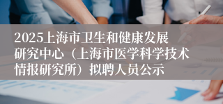 2025上海市卫生和健康发展研究中心（上海市医学科学技术情报研究所）拟聘人员公示