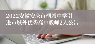 2022安徽安庆市桐城中学引进市域外优秀高中教师2人公告