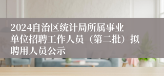 2024自治区统计局所属事业单位招聘工作人员（第二批）拟聘用人员公示