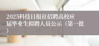 2025科技日报社招聘高校应届毕业生拟聘人员公示（第一批）