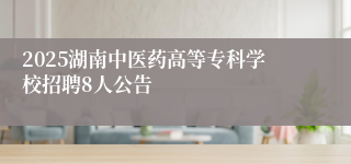 2025湖南中医药高等专科学校招聘8人公告