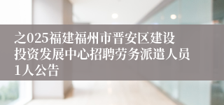 之025福建福州市晋安区建设投资发展中心招聘劳务派遣人员1人公告