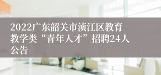 2022广东韶关市浈江区教育教学类“青年人才”招聘24人公告