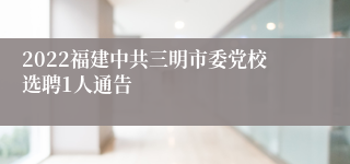 2022福建中共三明市委党校选聘1人通告