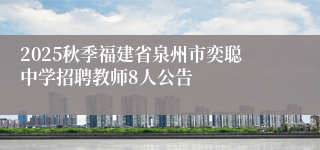 2025秋季福建省泉州市奕聪中学招聘教师8人公告