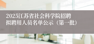 2025江苏省社会科学院招聘拟聘用人员名单公示（第一批）