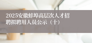 2025安徽蚌埠高层次人才招聘拟聘用人员公示（十）