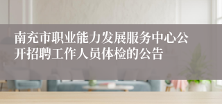 南充市职业能力发展服务中心公开招聘工作人员体检的公告