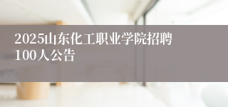 2025山东化工职业学院招聘100人公告