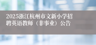 2025浙江杭州市文新小学招聘英语教师（非事业）公告