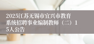 2025江苏无锡市宜兴市教育系统招聘事业编制教师（二）15人公告