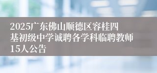 2025广东佛山顺德区容桂四基初级中学诚聘各学科临聘教师15人公告