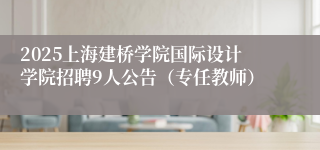 2025上海建桥学院国际设计学院招聘9人公告（专任教师）