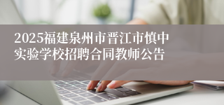 2025福建泉州市晋江市慎中实验学校招聘合同教师公告