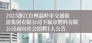 2025浙江台州温岭市交通旅游集团有限公司下属市燃料有限公司面向社会招聘1人公告