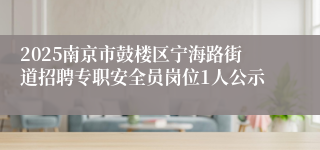 2025南京市鼓楼区宁海路街道招聘专职安全员岗位1人公示